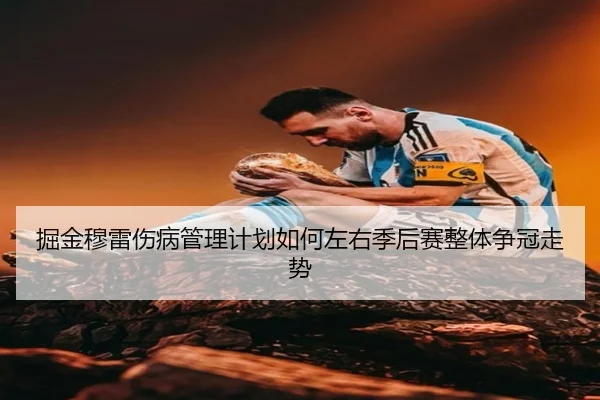 掘金穆雷伤病管理计划如何左右季后赛整体争冠走势