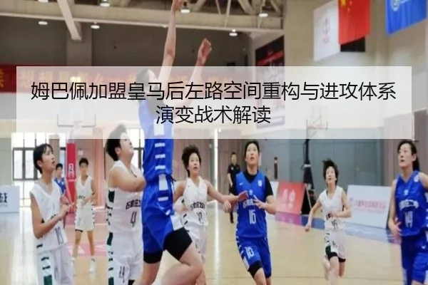姆巴佩加盟皇马后左路空间重构与进攻体系演变战术解读