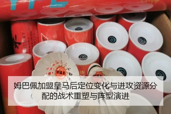 姆巴佩加盟皇马后定位变化与进攻资源分配的战术重塑与阵型演进