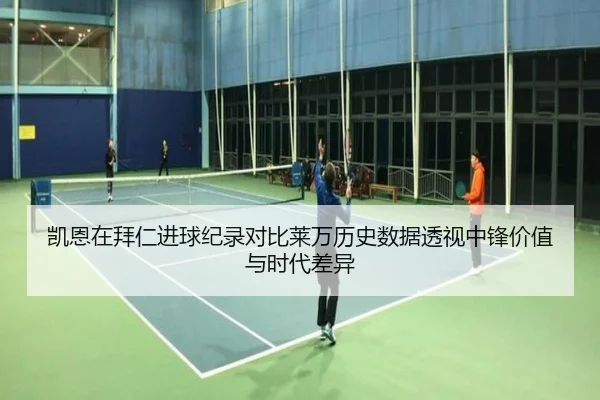 凯恩在拜仁进球纪录对比莱万历史数据透视中锋价值与时代差异