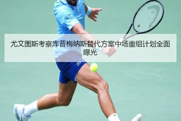 尤文图斯考察库普梅纳斯替代方案中场重组计划全面曝光