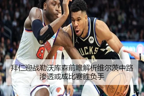 拜仁迎战勒沃库森前瞻解析维尔茨中路渗透或成比赛胜负手
