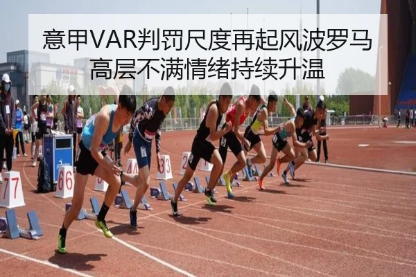 意甲VAR判罚尺度再起风波罗马高层不满情绪持续升温